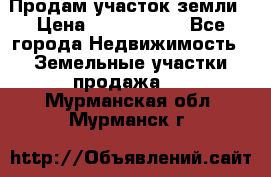 Продам участок земли › Цена ­ 2 700 000 - Все города Недвижимость » Земельные участки продажа   . Мурманская обл.,Мурманск г.